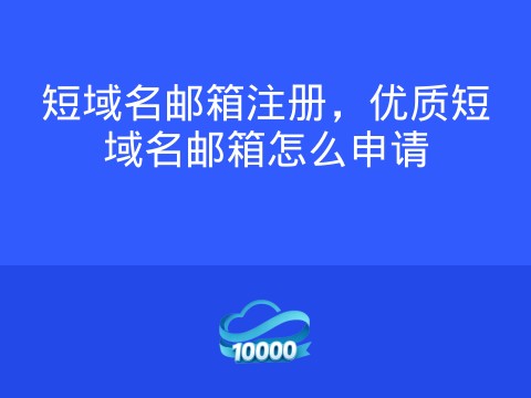 短域名邮箱注册,优质短域名邮箱怎么申请