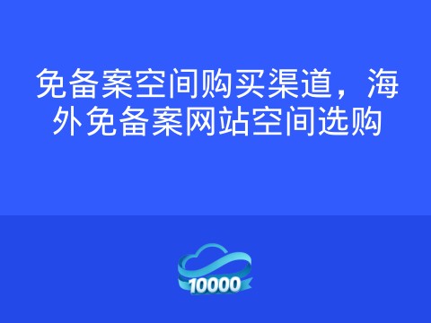 免备案空间购买渠道,海外免备案网站空间选购