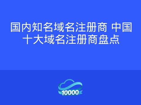 国内知名域名注册商 中国十大域名注册商盘点