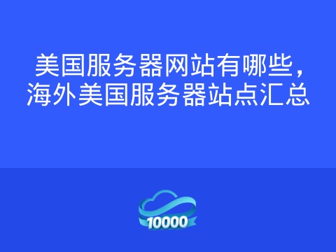 美国服务器网站有哪些,海外美国服务器站点汇总