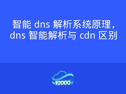 智能 dns 解析系统原理,dns 智能解析与 cdn 区别