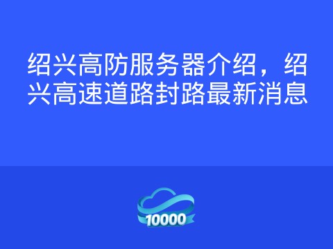 绍兴高防服务器介绍,绍兴高速道路封路最新消息
