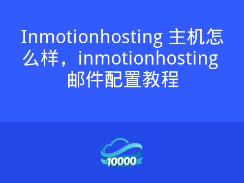 Inmotionhosting 主机怎么样,inmotionhosting 邮件配置教程