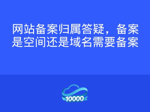网站备案归属答疑,备案是空间还是域名需要备案