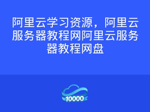 阿里云学习资源，阿里云服务器教程网阿里云服务器教程网盘