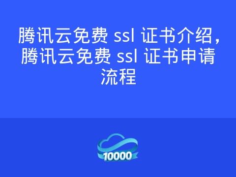 腾讯云免费 ssl 证书介绍,腾讯云免费 ssl 证书申请流程