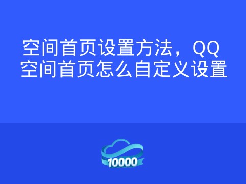 空间首页设置方法,QQ 空间首页怎么自定义设置