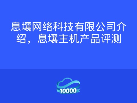 息壤网络科技有限公司介绍,息壤主机产品评测