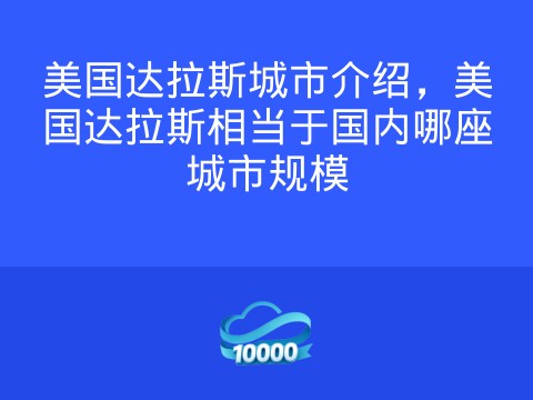美国达拉斯城市介绍,美国达拉斯相当于国内哪座城市规模