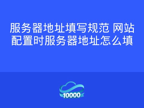 服务器地址填写规范 网站配置时服务器地址怎么填