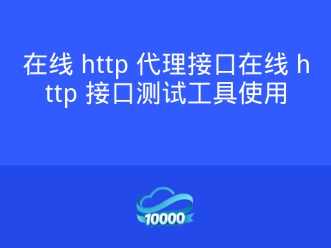 在线 http 代理接口在线 http 接口测试工具使用