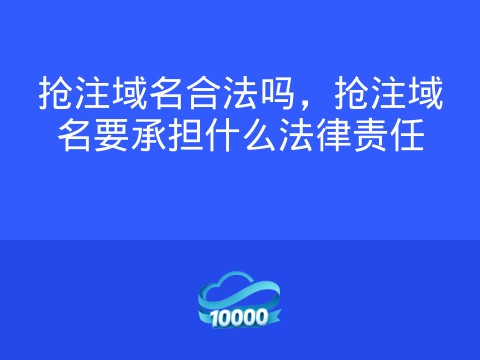 抢注域名合法吗,抢注域名要承担什么法律责任