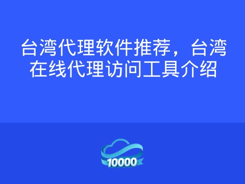 台湾代理软件推荐，台湾在线代理访问工具介绍