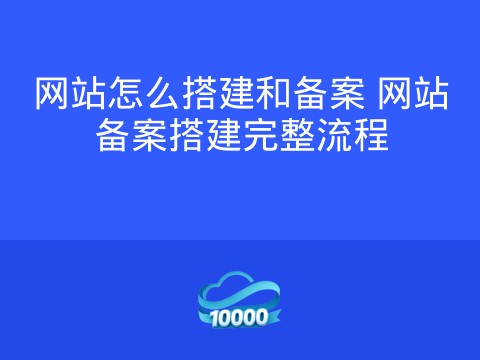 网站怎么搭建和备案 网站备案搭建完整流程