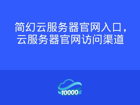 简幻云服务器官网入口,云服务器官网访问渠道