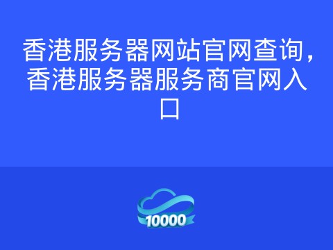 香港服务器网站官网查询，香港服务器服务商官网入口