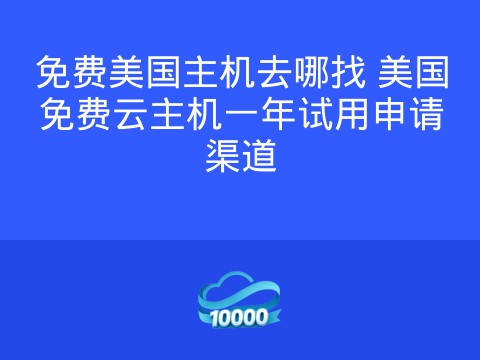 免费美国主机去哪找 美国免费云主机一年试用申请渠道