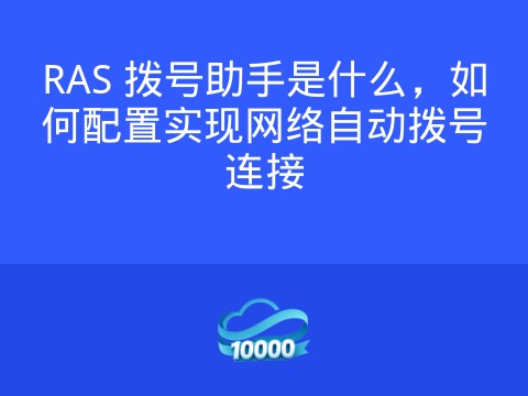 RAS 拨号助手是什么,如何配置实现网络自动拨号连接