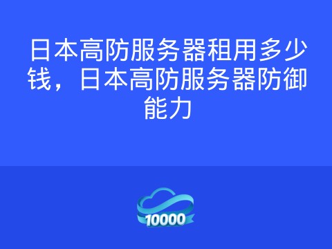 日本高防服务器租用多少钱,日本高防服务器防御能力