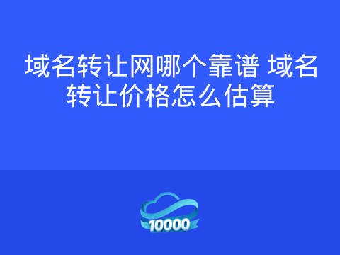 域名转让网哪个靠谱 域名转让价格怎么估算