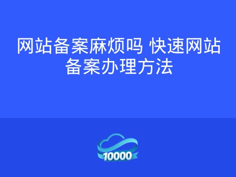 网站备案麻烦吗 快速网站备案办理方法