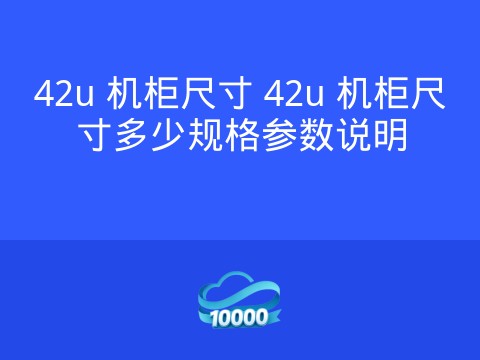 42u 机柜尺寸 42u 机柜尺寸多少规格参数说明