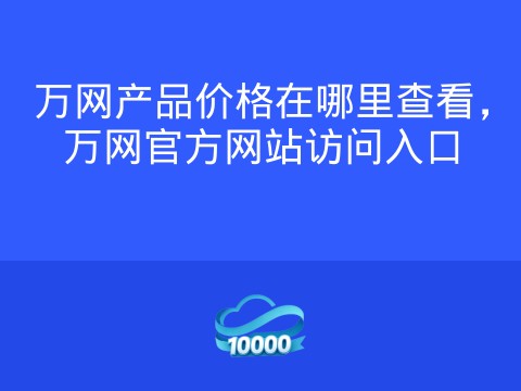 万网产品价格在哪里查看，万网官方网站访问入口