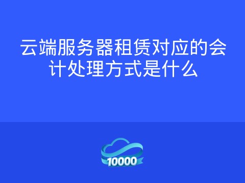 云端服务器租赁对应的会计处理方式是什么