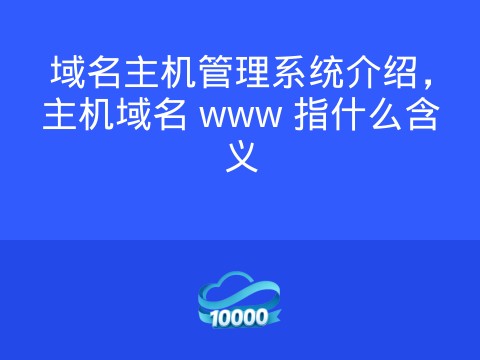 域名主机管理系统介绍,主机域名 www 指什么含义