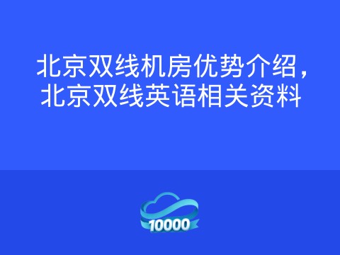 北京双线机房优势介绍,北京双线英语相关资料