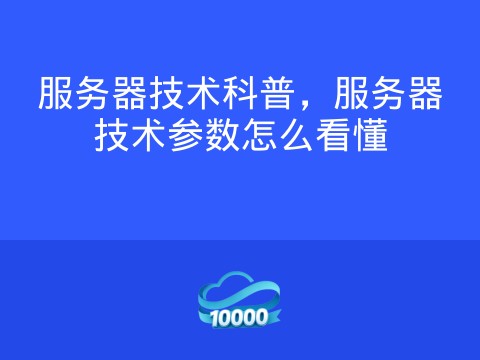 服务器技术科普,服务器技术参数怎么看懂