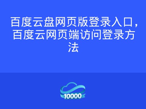 百度云盘网页版登录入口,百度云网页端访问登录方法