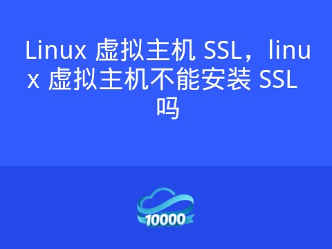 Linux 虚拟主机 SSL,linux 虚拟主机不能安装 SSL 吗