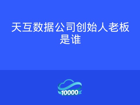 天互数据公司创始人老板是谁