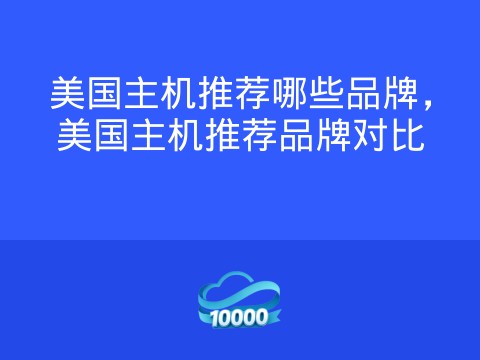 美国主机推荐哪些品牌,美国主机推荐品牌对比