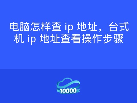 电脑怎样查 ip 地址，台式机 ip 地址查看操作步骤