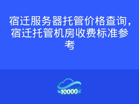 宿迁服务器托管价格查询,宿迁托管机房收费标准参考