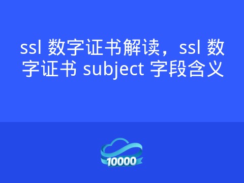 ssl 数字证书解读,ssl 数字证书 subject 字段含义