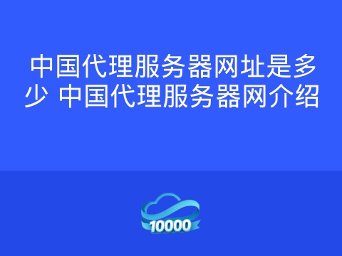 中国代理服务器网址是多少 中国代理服务器网介绍