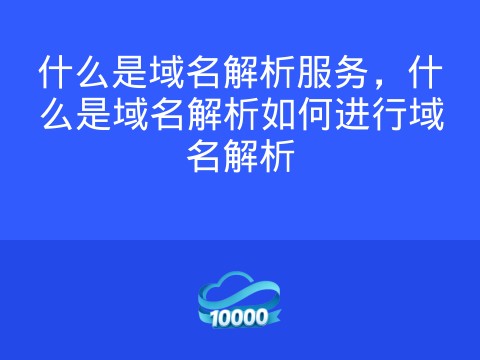 什么是域名解析服务,什么是域名解析如何进行域名解析