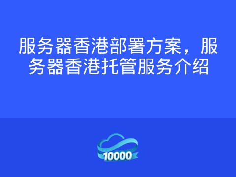 服务器香港部署方案,服务器香港托管服务介绍