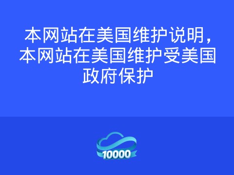 本网站在美国维护说明,本网站在美国维护受美国政府保护
