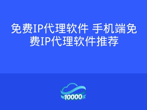 免费IP代理软件 手机端免费IP代理软件推荐