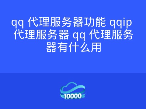 qq 代理服务器功能 qqip 代理服务器 qq 代理服务器有什么用