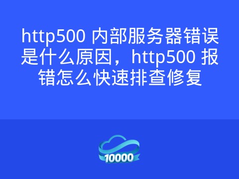 http500 内部服务器错误是什么原因,http500 报错怎么快速排查修复