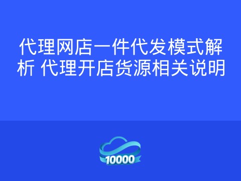 代理网店一件代发模式解析 代理开店货源相关说明