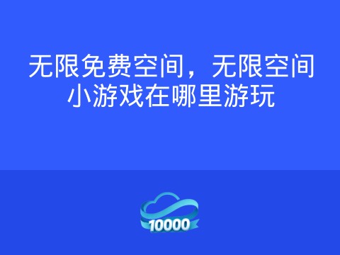 无限免费空间,无限空间小游戏在哪里游玩