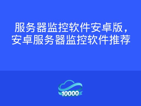 服务器监控软件安卓版，安卓服务器监控软件推荐
