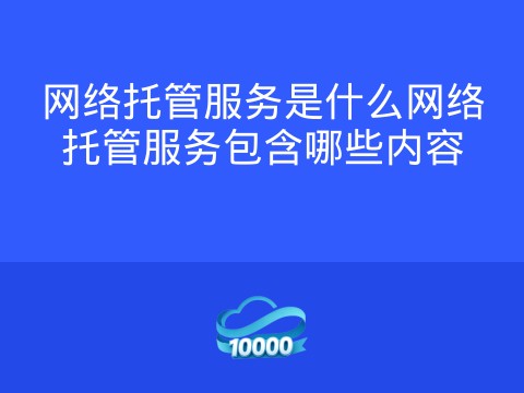 网络托管服务是什么网络托管服务包含哪些内容