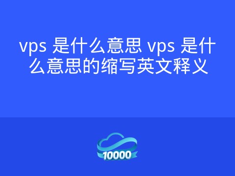 vps 是什么意思 vps 是什么意思的缩写英文释义